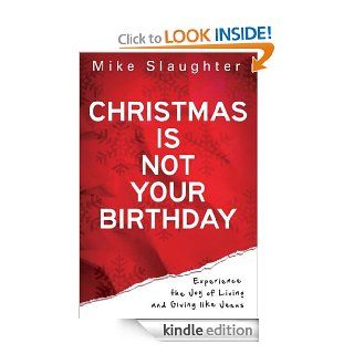 Christmas Is Not Your Birthday Experience the Joy of Living and Giving like Jesus   Kindle edition by Mike Slaughter. Religion & Spirituality Kindle eBooks @ .