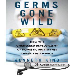 Germs Gone Wild How the Unchecked Development of Domestic Biodefense Threatens America (Audible Audio Edition) Kenneth King, Brian Troxell Books