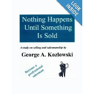 Nothing Happens Until Something Is Sold A study on sales and salesmanship George A. Kozlowski 9781591135715 Books