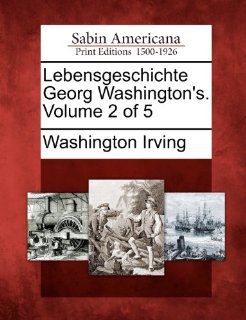 Lebensgeschichte Georg Washington's. Volume 2 of 5 (German Edition) (9781275685123) Washington Irving Books