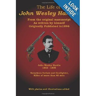 The Life of John Wesley Hardin From the Original Manuscript as Written by Himself John Wesley Hardin, C. Stephen Badgley 9780615580555 Books