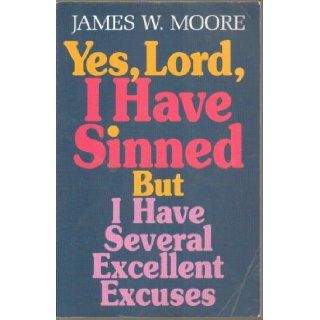 Yes, Lord, I Have Sinned But I Have Several Excellent Excuses [YES LORD I HAVE SINNED] James W.(Author) Moore Books