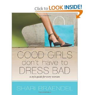 Good Girls Don't Have to Dress Bad A Style Guide for Every Woman Shari Braendel 9780310326014 Books