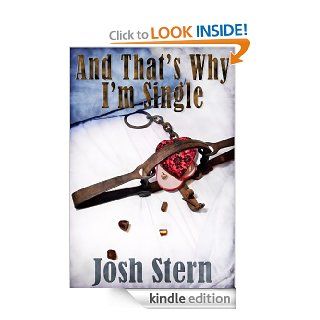 And That's Why I'm Single What Good Is Having A Lucky Horseshoe Up Your Butt When The Horse Is Still Attached? eBook Josh Stern Kindle Store