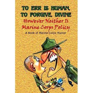 TO ERR IS HUMAN, TO FORGIVE DIVINE   However Neither is Marine Corps Policy Andrew Anthony Bufalo 9780974579344 Books