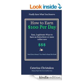 How to Earn a Hundred Dollars a Day   Easy Legitimate Ways to Earn an Extra $100 or more online now eBook Caterina Christakos Kindle Store