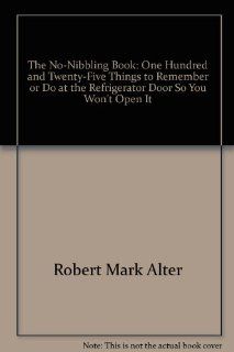 The no nibbling book One hundred & twenty eight things to remember or do at the refrigerator door so you won't open it Robert Mark Alter 9780399125812 Books