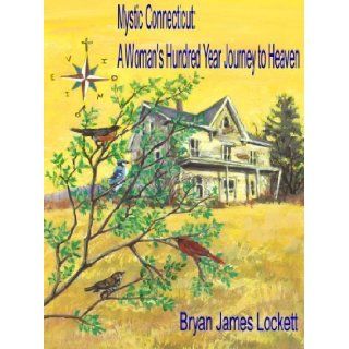 Mystic Connecticut A Woman's Hundred Year Journey to Heaven Bryan James Lockett 9780615337524 Books