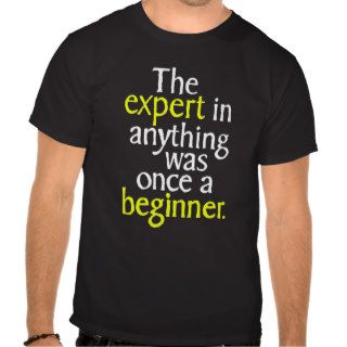 The Expert In Anything Was Once A Beginner Tshirt