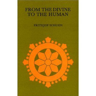 From the Divine to the Human Survey of Metaphsis and Epistemology (The Library of Traditional Wisdom) Frithjof Schuon 9780941532013 Books