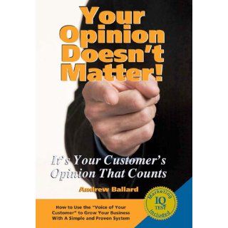 Your Opinion Doesn't Matter It's Your Customer's Opinion That Counts Andrew Ballard, Beverly Theunis 9780979004209 Books