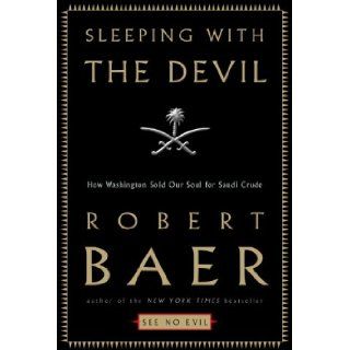 Sleeping with the Devil How Washington Sold Our Soul for Saudi Crude Robert Baer 9781400050215 Books