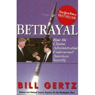 Betrayal  How the Clinton Administration Undermined American Security Bill Gertz 9780895263179 Books