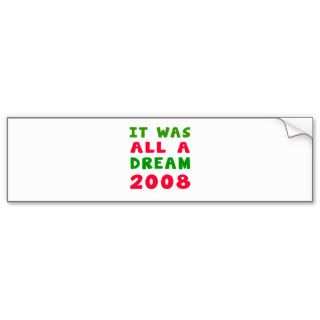 It was all a dream 2008 bumper stickers