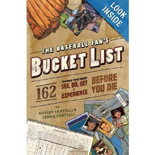 The Baseball Fan's Bucket List 162 Things You Must Do, See, Get, and Experience Before You Die Robert Santelli, Jenna Santelli 9780762438556 Books