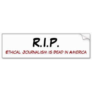 R.I.P., Ethical Journalism is Dead in America Bumper Stickers