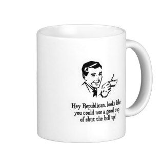 Hey Republican Shut the hell up Coffee Mug