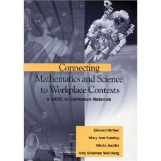 Connecting Mathematics and Science to Workplace Contexts A Guide to Curriculum Materials (9780803968660) Edward Britton, Mary Ann Huntley, Gloria Jacobs, Amy Shulman Weinberg Books