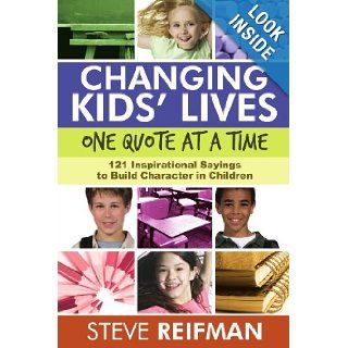 Changing Kids' Lives One Quote At A Time 121 Inspirational Sayings To Build Character In Children Steve Reifman 9781105183164 Books