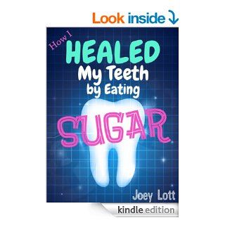 How I Healed My Teeth Eating Sugar A Guide to Improving Dental Health Naturally eBook Joey Lott Kindle Store