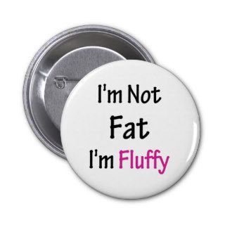 I'm Not Fat I'm Fluffy Buttons