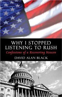 Why I Stopped Listening to Rush Confessions of a Recovering Neocon (9781413730197) David Alan Black Books