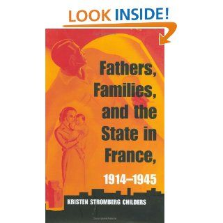 Fathers, Families, and the State in France, 1914 1945 (9780801441226) Kristen Stromberg Childers Books