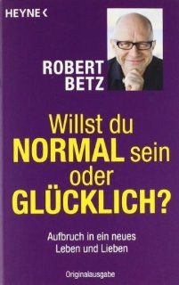 Willst du normal sein oder glcklich? Aufbruch in ein neues Leben und Lieben von Betz. Robert 2011 Taschenbuch Betz. Robert Bücher