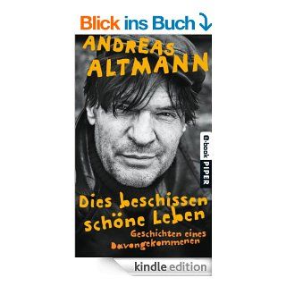 Dies beschissen schne Leben Geschichten eines Davongekommenen eBook Andreas Altmann Kindle Shop