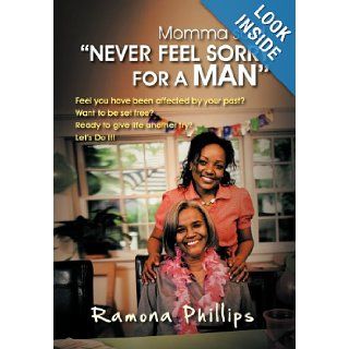Momma Said, Never Feel Sorry for a Man Feel You Have Been Affected by Your Past? Want to Be Set Free? Ready to Give Life Another Try? Let Do It Ramona Phillips 9781468540680 Books