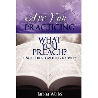 "Are You PRACTICING What You PREACH?" If Not, Here's Something To Live By. Tarsha Works 9780615133447 Books