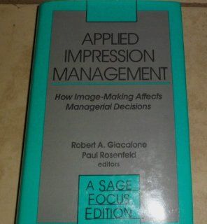 Applied Impression Management How Image Making Affects Managerial Decisions (SAGE Focus Editions) Robert Giacalone, Paul Rosenfeld 9780803939950 Books