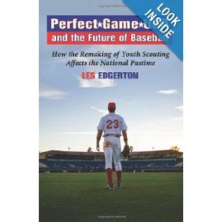 Perfect Game USA and the Future of Baseball How the Remaking of Youth Scouting Affects the National Pastime Les Edgerton, Wally Lubanski 9780786434084 Books