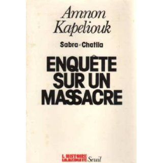 Enquete sur un massacre Sabra et Chatila (L'Histoire immediate) (French Edition) Amnon Kapeliouk 9782020063913 Books