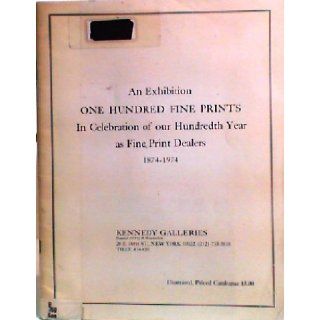 An exhibition one hundred fine prints  in celebration of our hundredth year as fine print dealers, 1874 1974 Kennedy Galleries. Books
