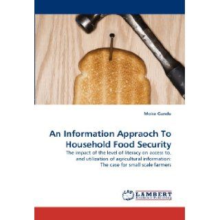 An Information Appraoch To Household Food Security The impact of the level of literacy on access to, and utilization of agricultural information The case for small scale farmers Moira Gundu 9783844390896 Books