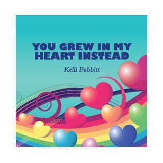 You Grew in My Heart Instead Kelli Babbitt 9781604749816 Books