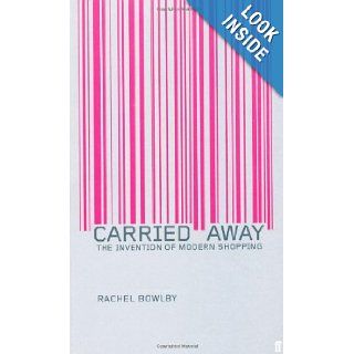 Carried Away The Invention of Modern Shopping Rachel Bowlby 9780571193073 Books