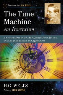 The Time Machine An Invention A Critical Text of the 1895 London First Edition, with an Introduction and Appendices (Annotated H. G. Wells) (9780786468690) Leon Stover Books