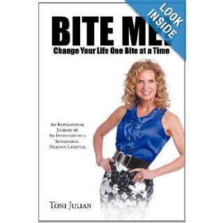 Bite Me Change your Life One Bite at a Time An Inspirational Journey of Re Invention to a Sustainable, Healthy Lifestyle. Toni Julian 9781463419387 Books