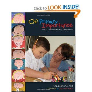 Of Primary Importance What's Essential in Teaching Young Writers (9781571103741) Ann Marie Corgill Books