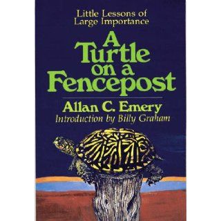 A Turtle On A Fencepost Little Lessons Of Large Importance Allan C. Emery, Billy Graham 9780849928697 Books