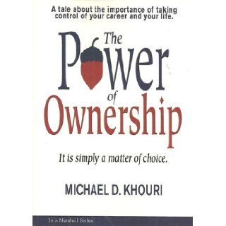 The Power of Ownership It Is Simply a Matter of Choice (A Tale About the Importance of Taking Control of Your Career and Your Life) (In a Nutshell) Michael D. Khouri 9780979680908 Books