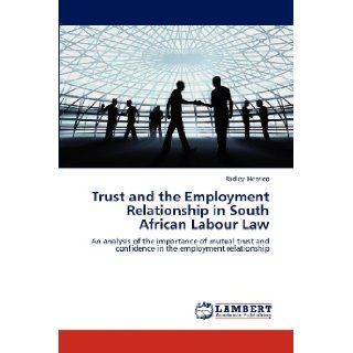 Trust and the Employment Relationship in South African Labour Law An analysis of the importance of mutual trust and confidence in the employment relationship Radley Henrico 9783659167812 Books