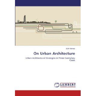 On Urban Architecture Urban Architectural Strategies in Three Exemplary Cases Esin Kmez 9783846520970 Books