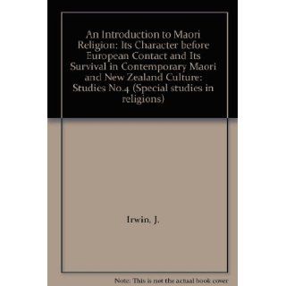 An Introduction to Maori Religion Its Character before European Contact and Its Survival in Contemporary Maori and New Zealand Culture Studies No.4 (Special studies in religions) J. Irwin 9780908083114 Books
