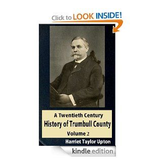 A Twentieth Century History of Trumbull County, Ohio A Narrative Account of Its Historical Progress, Its People, and Its Principal Interests, Volume 2 eBook Harriet Taylor Upton Kindle Store