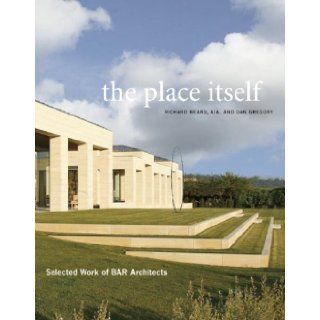 The Place Itself Selected Work of BAR Architects Carolyn Horwitz, Anthony Iannacci, Richard Beard AIA, Dan Gregory 9780982319031 Books