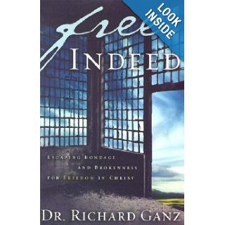 Free Indeed Escaping Bondage and Brokenness for Freedom in Christ Richard Ganz 9780972304634 Books