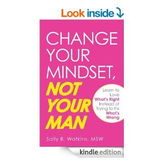 Change Your Mindset, Not Your Man Learn to Love What's Right Instead of Trying to Fix What's Wrong eBook Sally B. Watkins Kindle Store